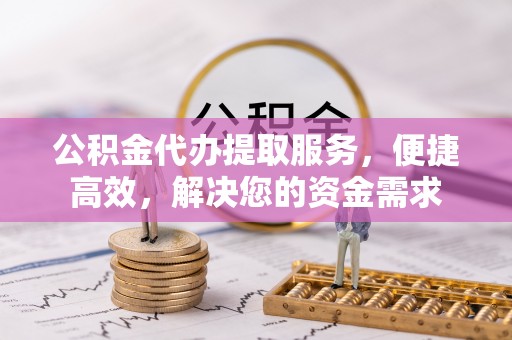 大内公积金代办提取服务，便捷高效，解决您的资金需求