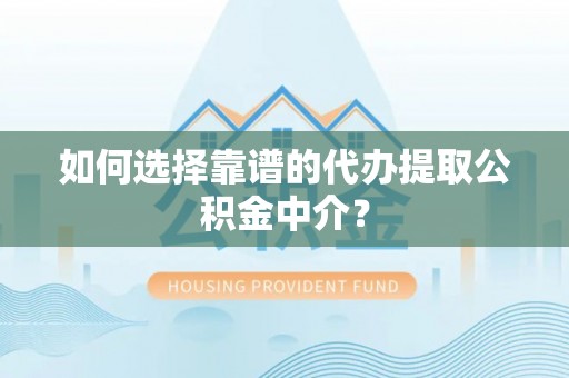 大内如何选择靠谱的代办提取公积金中介？