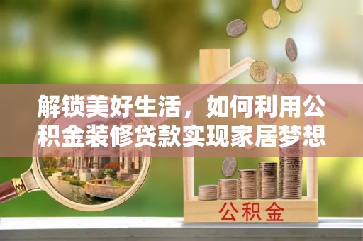 大内解锁美好生活，如何利用公积金装修贷款实现家居梦想