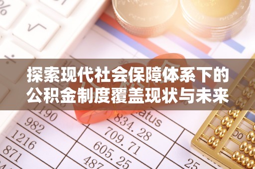 大内探索现代社会保障体系下的公积金制度覆盖现状与未来发展