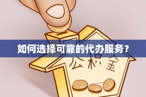 大内如何选择可靠的代办服务？