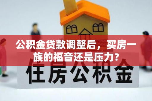 大内公积金贷款调整后，买房一族的福音还是压力？
