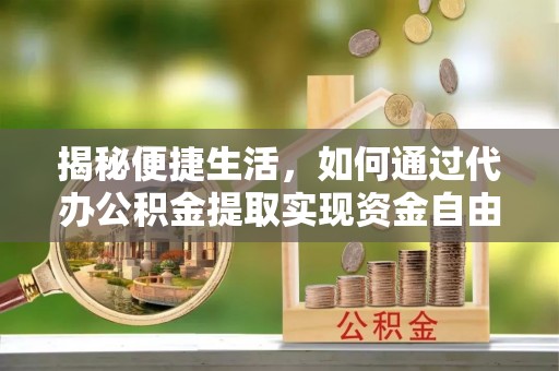 大内揭秘便捷生活，如何通过代办公积金提取实现资金自由