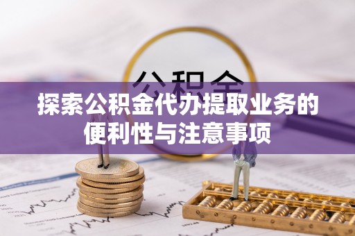 大内探索公积金代办提取业务的便利性与注意事项