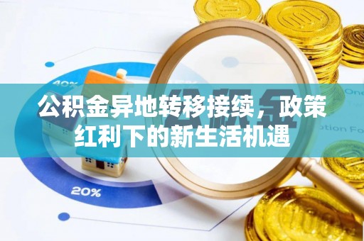 大内公积金异地转移接续，政策红利下的新生活机遇