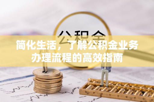 大内简化生活，了解公积金业务办理流程的高效指南