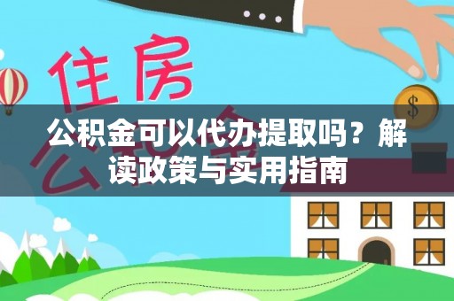 大内公积金可以代办提取吗？解读政策与实用指南