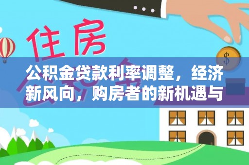 大内公积金贷款利率调整，经济新风向，购房者的新机遇与挑战