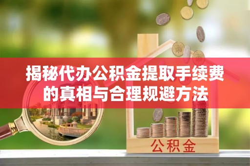 大内揭秘代办公积金提取手续费的真相与合理规避方法