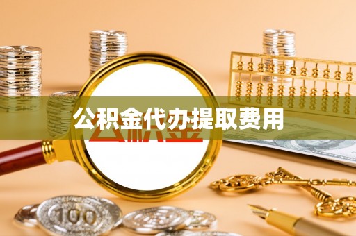 大内公积金代办提取费用