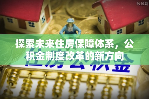 大内探索未来住房保障体系，公积金制度改革的新方向