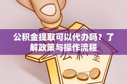 大内公积金提取可以代办吗？了解政策与操作流程