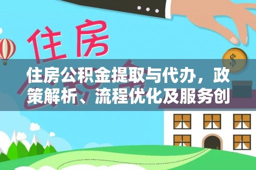 大内住房公积金提取与代办，政策解析、流程优化及服务创新