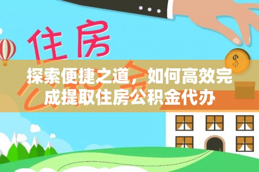 大内探索便捷之道，如何高效完成提取住房公积金代办