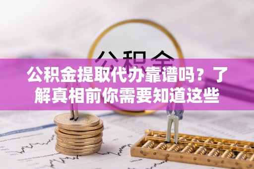 大内公积金提取代办靠谱吗？了解真相前你需要知道这些