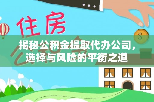 大内揭秘公积金提取代办公司，选择与风险的平衡之道