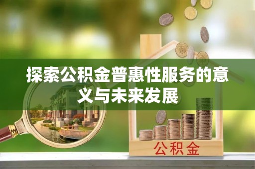 大内探索公积金普惠性服务的意义与未来发展