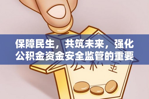 大内保障民生，共筑未来，强化公积金资金安全监管的重要性