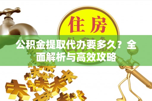 大内公积金提取代办要多久？全面解析与高效攻略