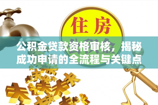 大内公积金贷款资格审核，揭秘成功申请的全流程与关键点