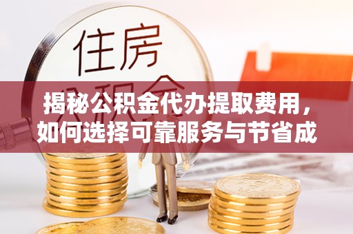 大内揭秘公积金代办提取费用，如何选择可靠服务与节省成本