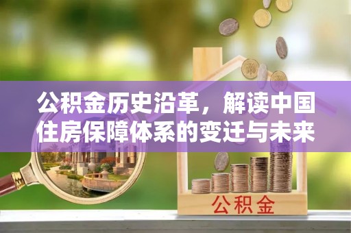 大内公积金历史沿革，解读中国住房保障体系的变迁与未来
