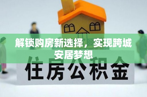 大内解锁购房新选择，实现跨城安居梦想
