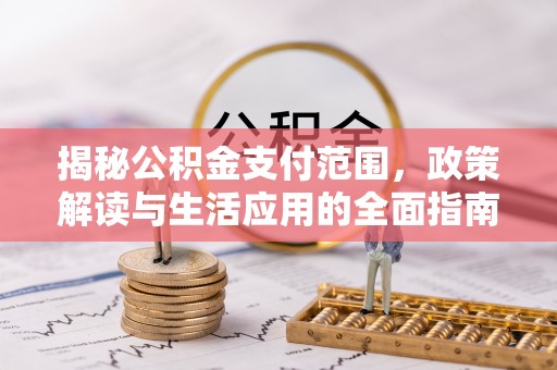 大内揭秘公积金支付范围，政策解读与生活应用的全面指南