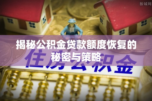 大内揭秘公积金贷款额度恢复的秘密与策略