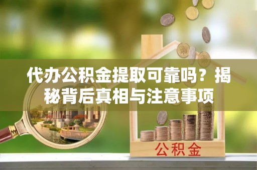 大内代办公积金提取可靠吗？揭秘背后真相与注意事项