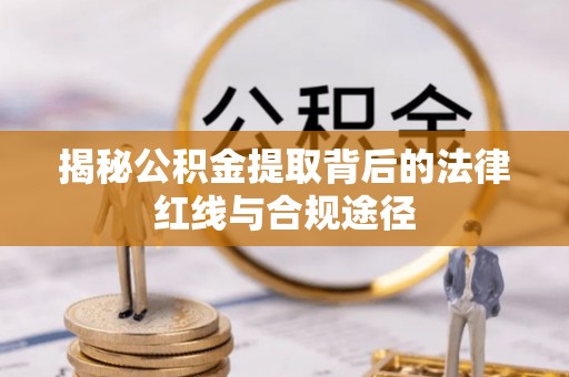 大内揭秘公积金提取背后的法律红线与合规途径