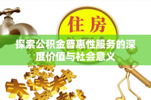 大内探索公积金普惠性服务的深度价值与社会意义