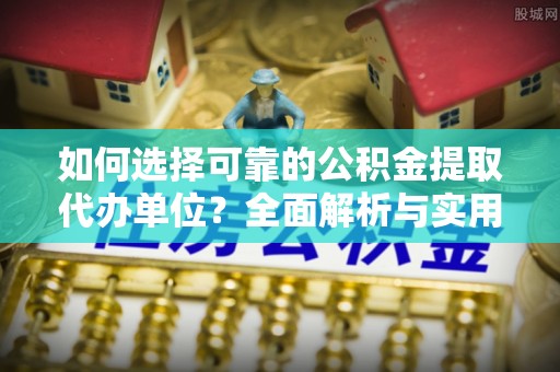 大内如何选择可靠的公积金提取代办单位？全面解析与实用建议