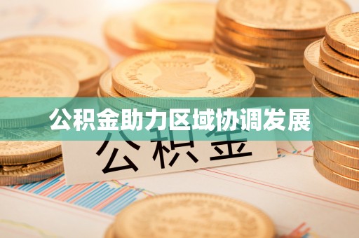 大内公积金助力区域协调发展