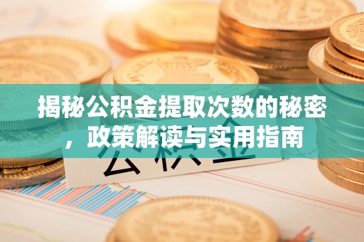 大内揭秘公积金提取次数的秘密，政策解读与实用指南