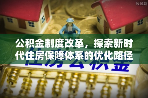 大内公积金制度改革，探索新时代住房保障体系的优化路径