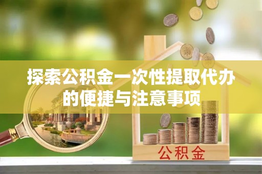 大内探索公积金一次性提取代办的便捷与注意事项