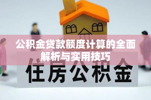 大内公积金贷款额度计算的全面解析与实用技巧