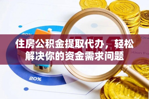 大内住房公积金提取代办，轻松解决你的资金需求问题