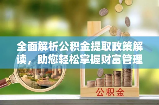 大内全面解析公积金提取政策解读，助您轻松掌握财富管理新方向