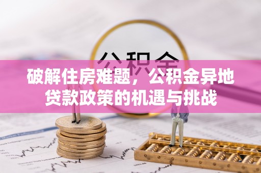 大内破解住房难题，公积金异地贷款政策的机遇与挑战