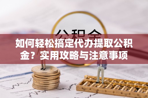 大内如何轻松搞定代办提取公积金？实用攻略与注意事项
