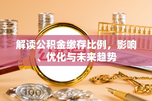 大内解读公积金缴存比例，影响、优化与未来趋势