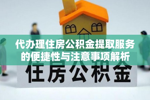 大内代办理住房公积金提取服务的便捷性与注意事项解析