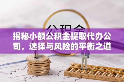 大内揭秘小额公积金提取代办公司，选择与风险的平衡之道