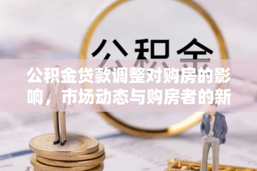 大内公积金贷款调整对购房的影响，市场动态与购房者的新选择