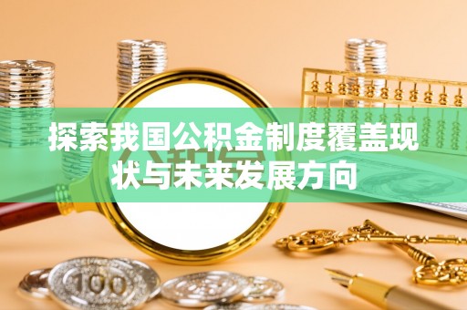 大内探索我国公积金制度覆盖现状与未来发展方向