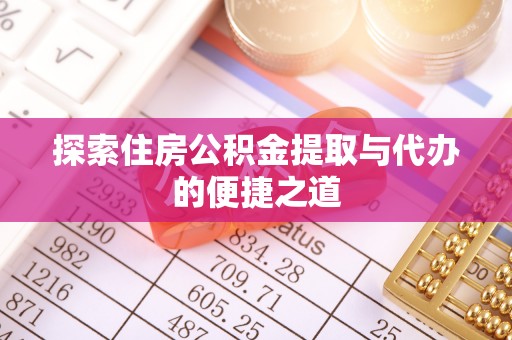 大内探索住房公积金提取与代办的便捷之道