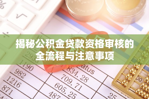 大内揭秘公积金贷款资格审核的全流程与注意事项