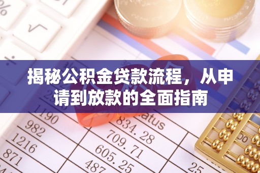 大内揭秘公积金贷款流程，从申请到放款的全面指南